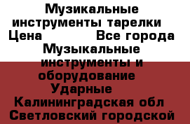 Музикальные инструменты тарелки › Цена ­ 3 500 - Все города Музыкальные инструменты и оборудование » Ударные   . Калининградская обл.,Светловский городской округ 